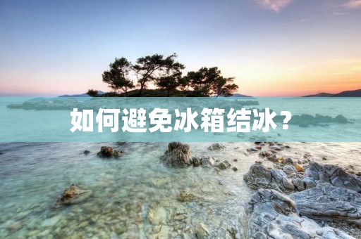 如何避免冰箱结冰? 如何避免冰箱结冰?