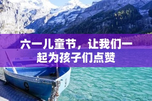 六一儿童节,让我们一起为孩子们点赞