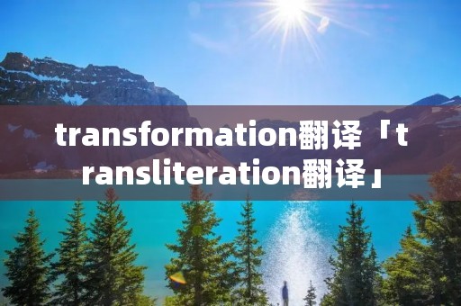 transformation翻译「transliteration翻译」