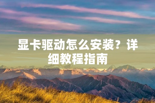 显卡驱动怎么安装?详细教程指南