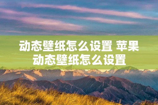 动态壁纸怎么设置 苹果动态壁纸怎么设置