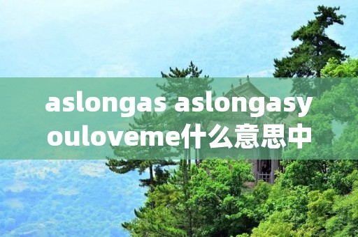 aslongas aslongasyouloveme什么意思中文 aslongas aslongasyouloveme什么意思中文