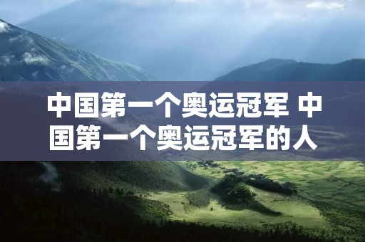 中国第一个奥运冠军 中国第一个奥运冠军的人是谁