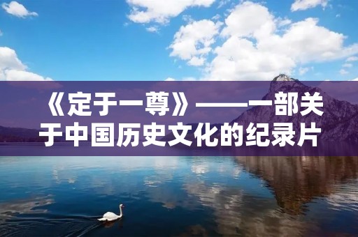 《定于一尊》——一部关于中国历史文化的纪录片 《定于一尊》——一部关于中国历史文化的纪录片