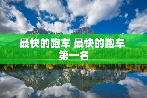 最快的跑车 最快的跑车 第一名 最快的跑车 最快的跑车 第一名