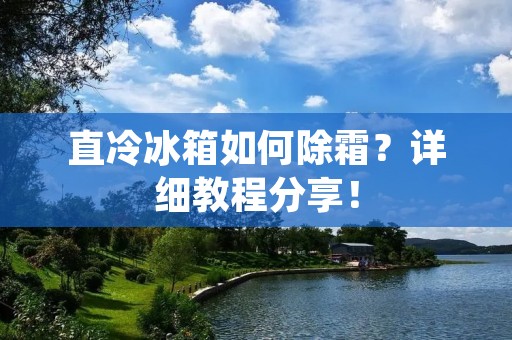 直冷冰箱如何除霜？详细教程分享！