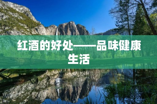 红酒的好处——品味健康生活 红酒的好处——品味健康生活