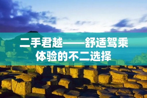 二手君越——舒适驾乘体验的不二选择 二手君越——舒适驾乘体验的不二选择
