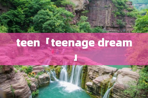 teen「teenage dream」 teen「teenage dream」