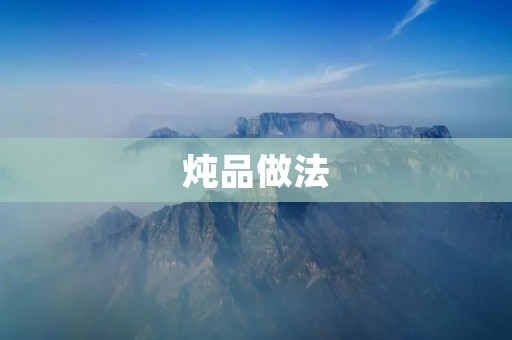 炖品做法：让你轻松做出美味的炖菜