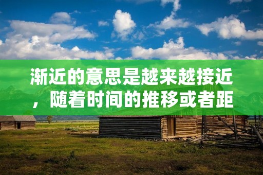 渐近的意思是越来越接近,随着时间的推移或者距离的缩短,两者之间的差距在逐渐减小,最终趋于一致。这种趋势可以出现在各种不同的场合,比如两个人之间的感情、企业发展的趋势、社会进步的方向等等。在这篇文章中,我们将探讨渐近这个概念的不同方面及其含义。