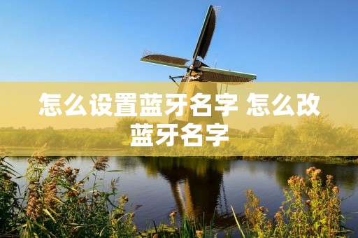 怎么设置蓝牙名字 怎么改蓝牙名字