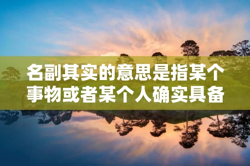 名副其实的意思是指某个事物或者某个人确实具备了其所应该具备的特质或者能力,没有虚假的成分。这个词语的使用范围非常广泛,可以用来形容各种各样的事物和人。比如,我们可以说一件衣服非常的名副其实,因为它的质量非常好,非常符合我们的期望。或者我们可以说一个人非常的名副其实,因为他的能力非常出色,完全符合我们对他的期望。