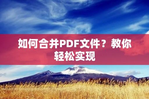 如何合并PDF文件?教你轻松实现 如何合并PDF文件?教你轻松实现