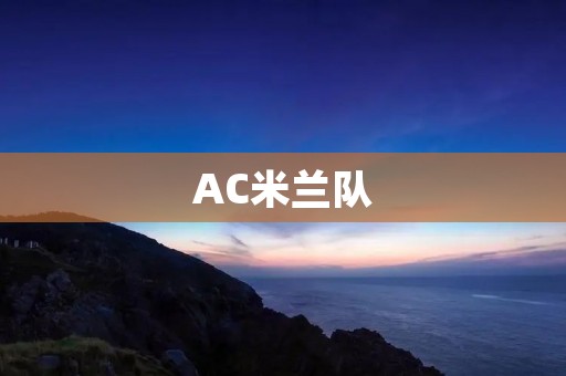 AC米兰队：历史与现在