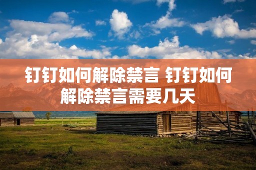 钉钉如何解除禁言 钉钉如何解除禁言需要几天