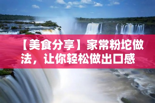 【美食分享】家常粉坨做法，让你轻松做出口感Q弹的美味佳肴