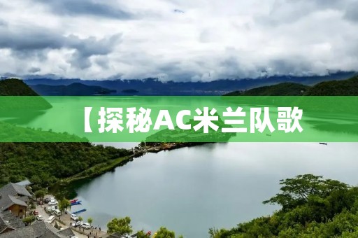【探秘AC米兰队歌:传承百年的荣耀与**】 【探秘AC米兰队歌:传承百年的荣耀与**】