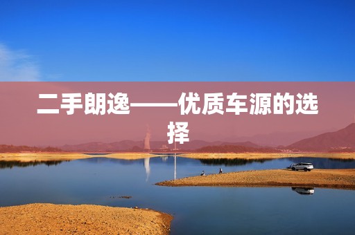 二手朗逸——优质车源的选择