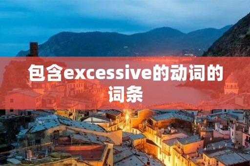 包含excessive的动词的词条
