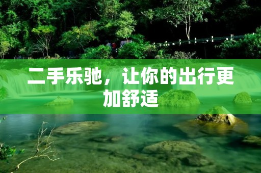 二手乐驰,让你的出行更加舒适 二手乐驰,让你的出行更加舒适