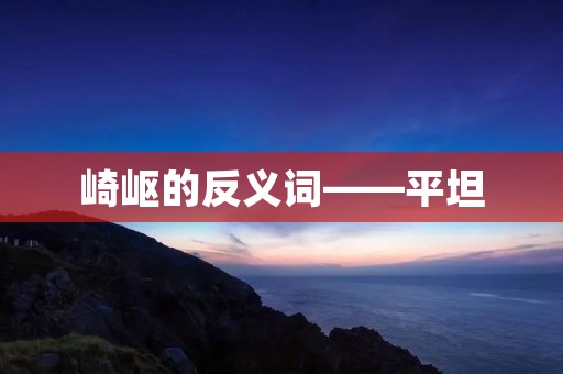 崎岖的反义词——平坦