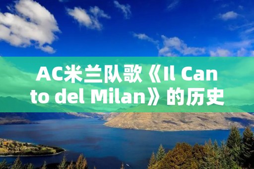 AC米兰队歌《Il Canto del Milan》的历史与意义