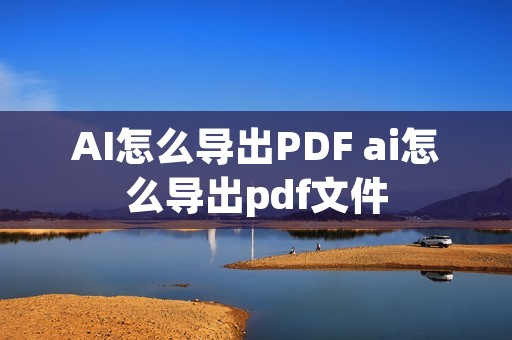 AI怎么导出PDF ai怎么导出pdf文件