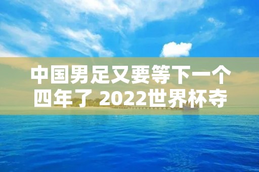 中国男足又要等下一个四年了 2022世界杯夺冠热门