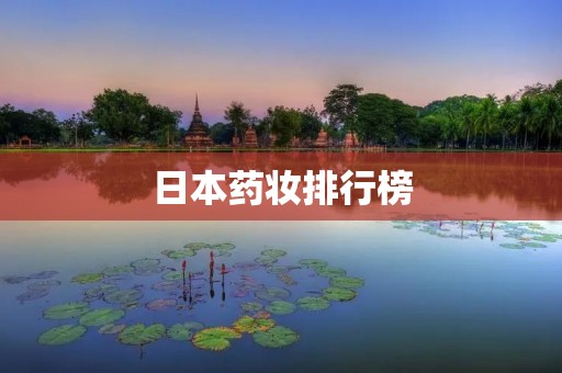 日本药妆排行榜：探寻最受欢迎的日本药妆品牌
