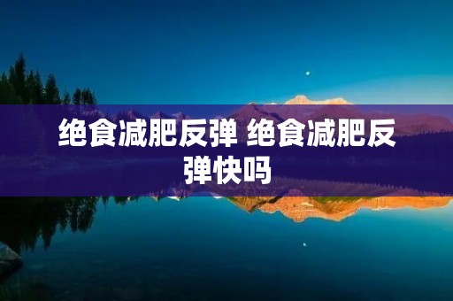 绝食减肥反弹 绝食减肥反弹快吗