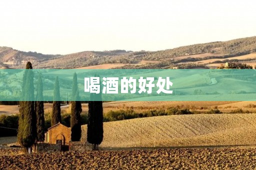 喝酒的好处:养生、降压、舒缓压力 喝酒的好处:养生、降压、舒缓压力