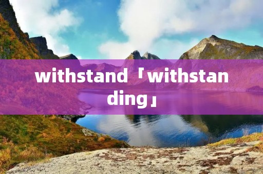 withstand「withstanding」 withstand「withstanding」