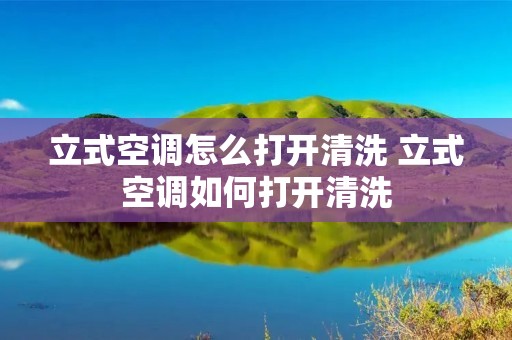 立式空调怎么打开清洗 立式空调如何打开清洗