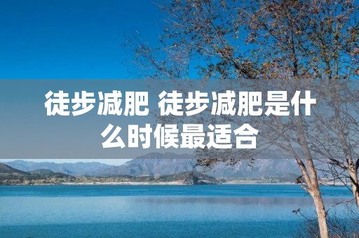 徒步减肥 徒步减肥是什么时候最适合