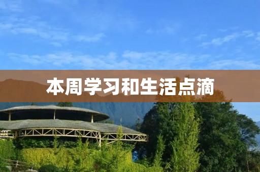 本周学习和生活点滴 本周学习和生活点滴