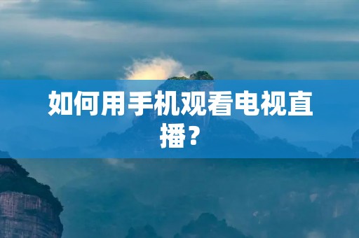 如何用手机观看电视直播? 如何用手机观看电视直播?