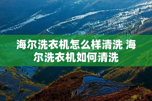 海尔洗衣机怎么样清洗 海尔洗衣机如何清洗 海尔洗衣机怎么样清洗 海尔洗衣机如何清洗