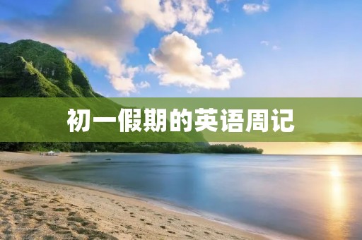 初一假期的英语周记 初一假期的英语周记
