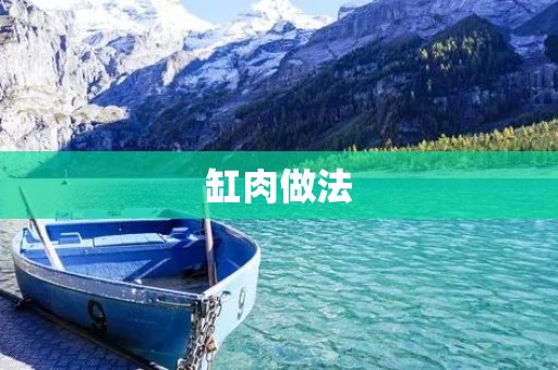缸肉做法：如何做出口感嫩滑的缸肉