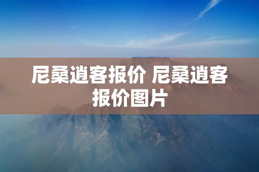 尼桑逍客报价 尼桑逍客报价图片 尼桑逍客报价 尼桑逍客报价图片
