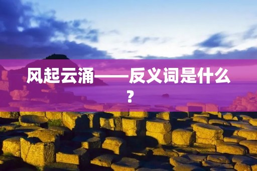 风起云涌——反义词是什么？