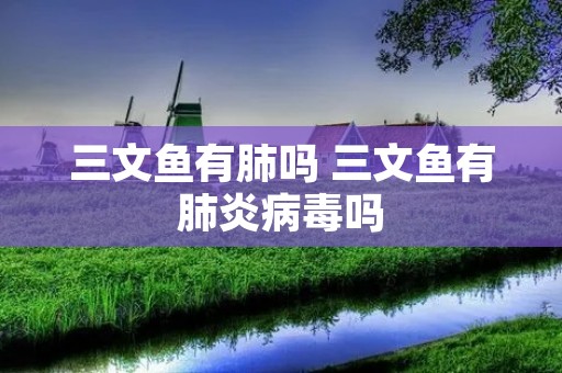 三文鱼有肺吗 三文鱼有肺炎病毒吗
