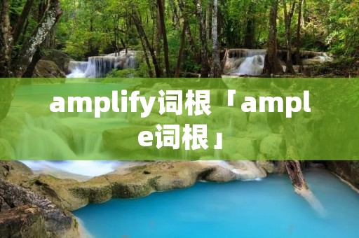 amplify词根「ample词根」 amplify词根「ample词根」