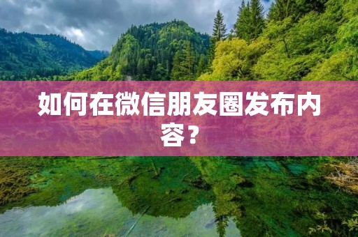 如何在微信朋友圈发布内容？