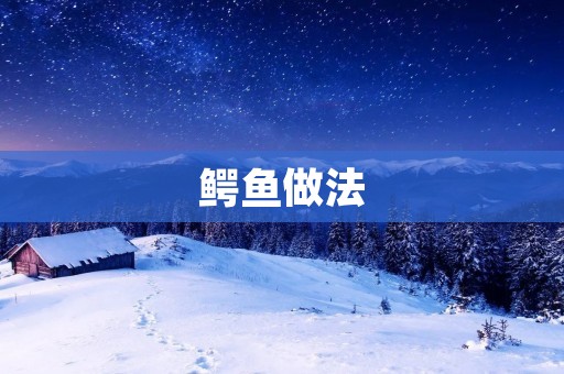 鳄鱼做法：美味佳肴的制作秘诀