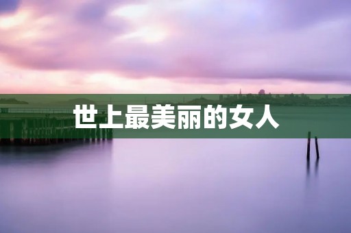 世上最美丽的女人：内心与外貌的完美结合