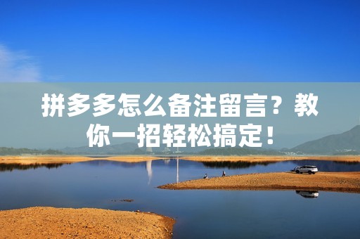 拼多多怎么备注留言?教你一招轻松搞定! 拼多多怎么备注留言?教你一招轻松搞定!