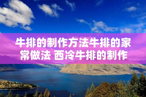 牛排的制作方法牛排的家常做法 西冷牛排的制作方法牛排的家常做法 牛排的制作方法牛排的家常做法 西冷牛排的制作方法牛排的家常做法