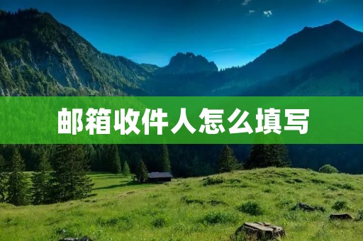 邮箱收件人怎么填写 邮箱收件人怎么填写